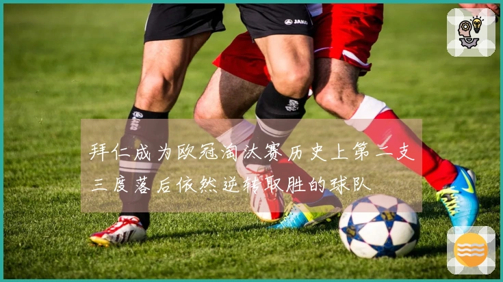 拜仁成为欧冠淘汰赛历史上第二支三度落后依然逆转取胜的球队