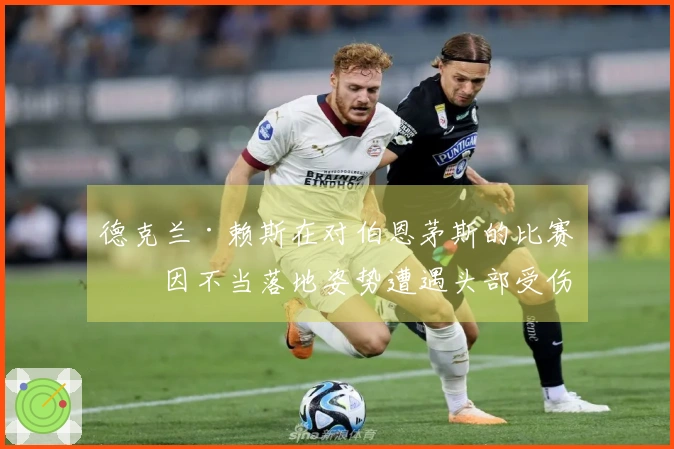 德克兰·赖斯在对伯恩茅斯的比赛中因不当落地姿势遭遇头部受伤