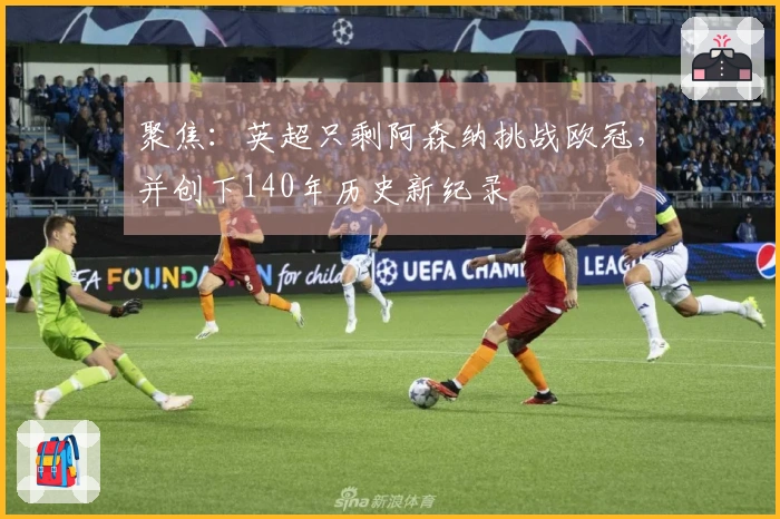 聚焦：英超只剩阿森纳挑战欧冠，并创下140年历史新纪录