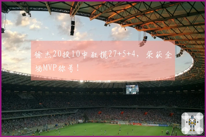 徐杰20投10中狂揽27+5+4，荣获全场MVP称号！