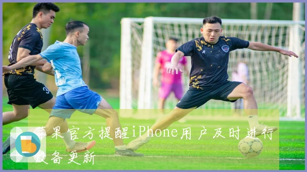 苹果官方提醒iPhone用户及时进行设备更新