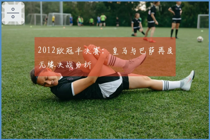 2012欧冠半决赛：皇马与巴萨再度无缘决战分析
