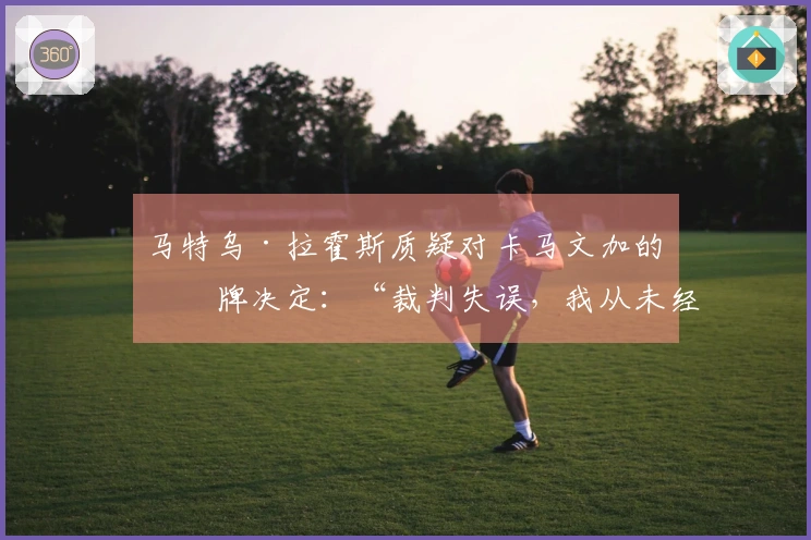 马特乌·拉霍斯质疑对卡马文加的红牌决定：“裁判失误，我从未经历过此类情况”