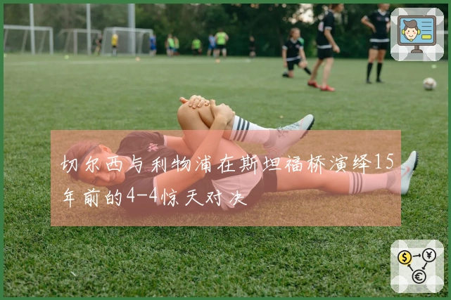 切尔西与利物浦在斯坦福桥演绎15年前的4-4惊天对决