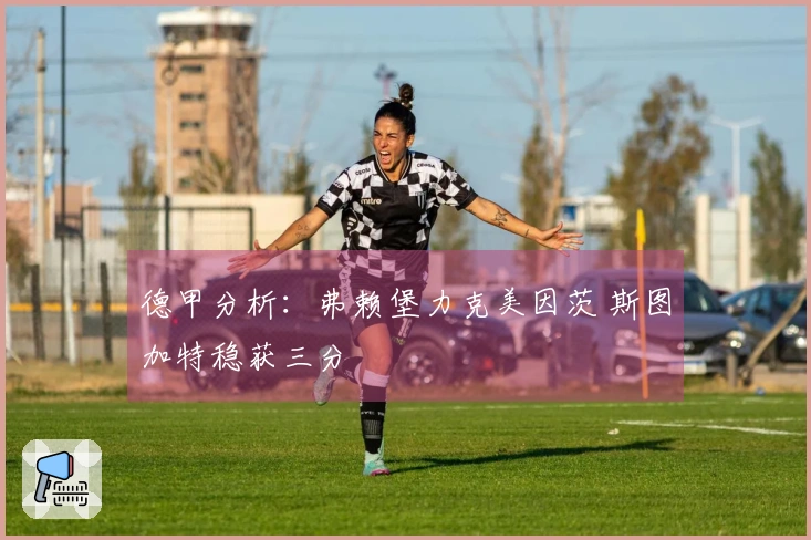 德甲分析：弗赖堡力克美因茨 斯图加特稳获三分