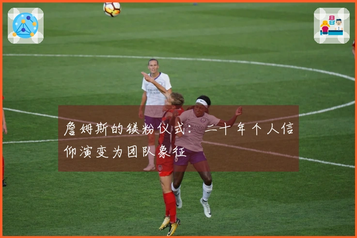 詹姆斯的镁粉仪式：二十年个人信仰演变为团队象征