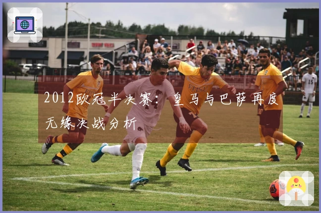 2012欧冠半决赛：皇马与巴萨再度无缘决战分析