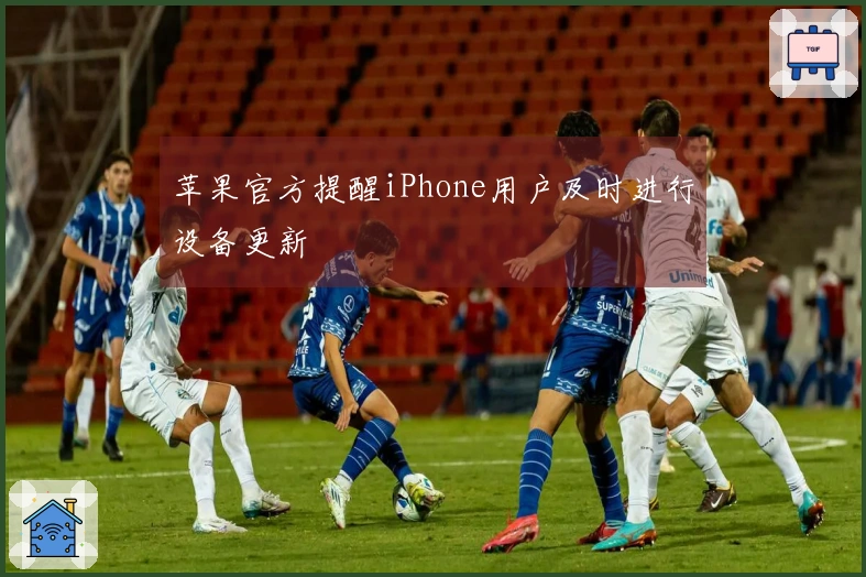 苹果官方提醒iPhone用户及时进行设备更新