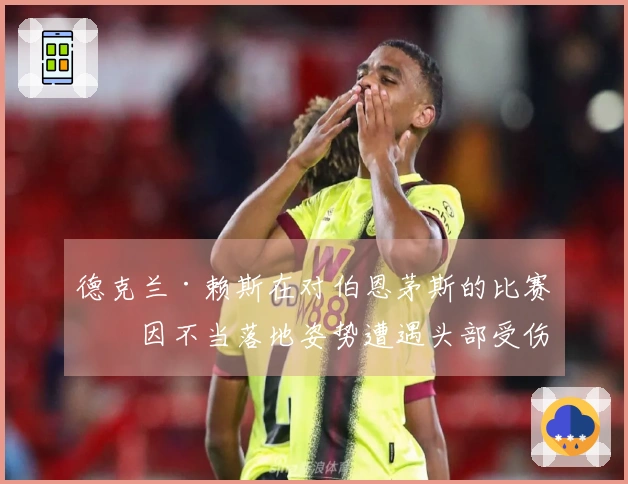 德克兰·赖斯在对伯恩茅斯的比赛中因不当落地姿势遭遇头部受伤