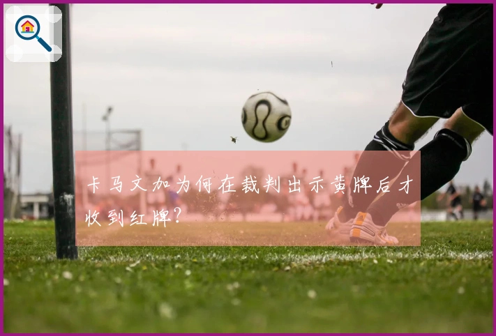卡马文加为何在裁判出示黄牌后才收到红牌？