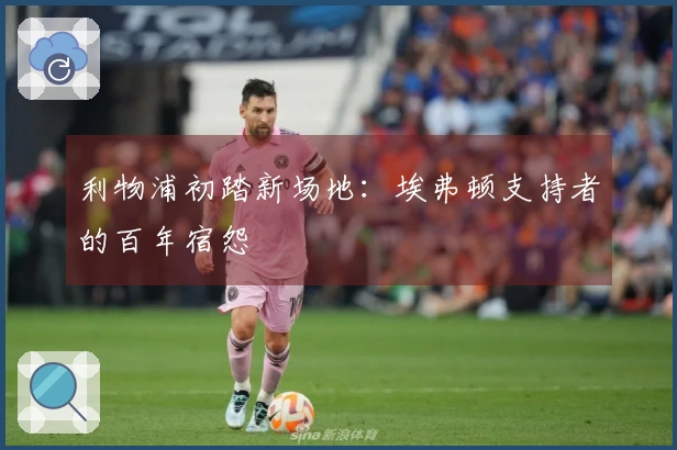 利物浦初踏新场地：埃弗顿支持者的百年宿怨