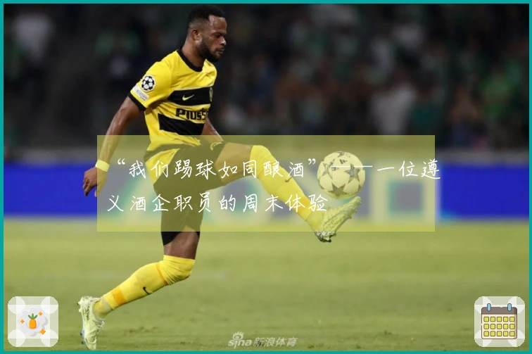 “我们踢球如同酿酒”——一位遵义酒企职员的周末体验