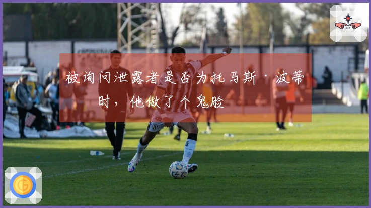被询问泄露者是否为托马斯·波蒂斯时，他做了个鬼脸